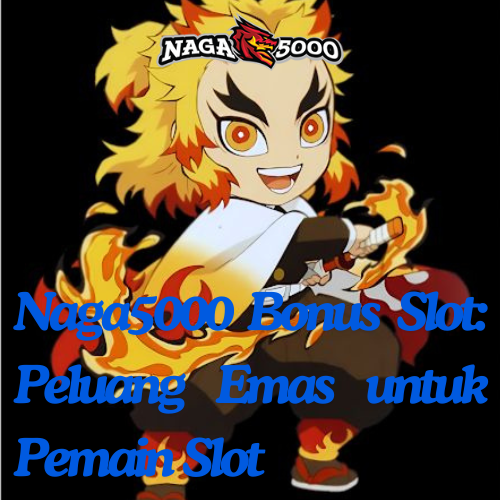 Naga5000 Bonus Slot: Peluang Emas untuk Pemain Slot